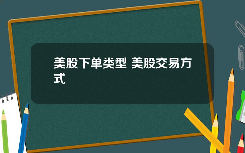 美股下单类型 美股交易方式